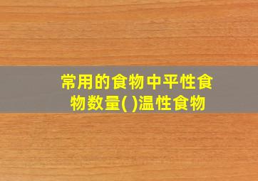 常用的食物中平性食物数量( )温性食物